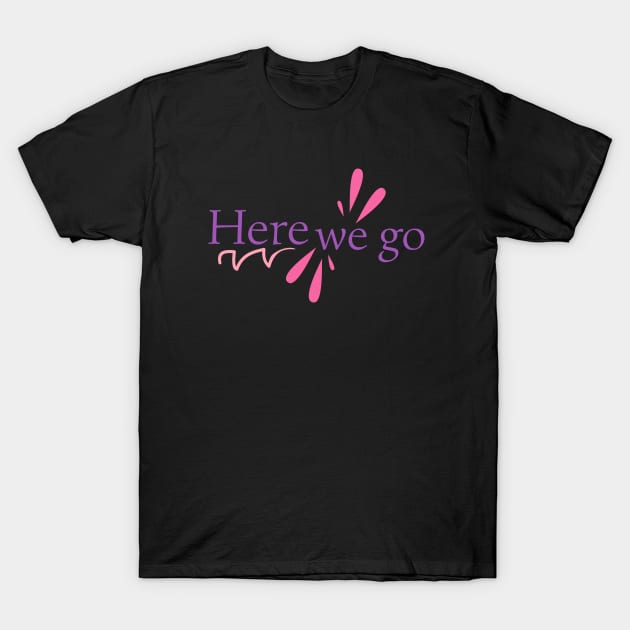 Here we go T-Shirt by Nana On Here